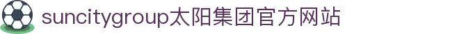 首页-suncitygroup太阳集团官方网站